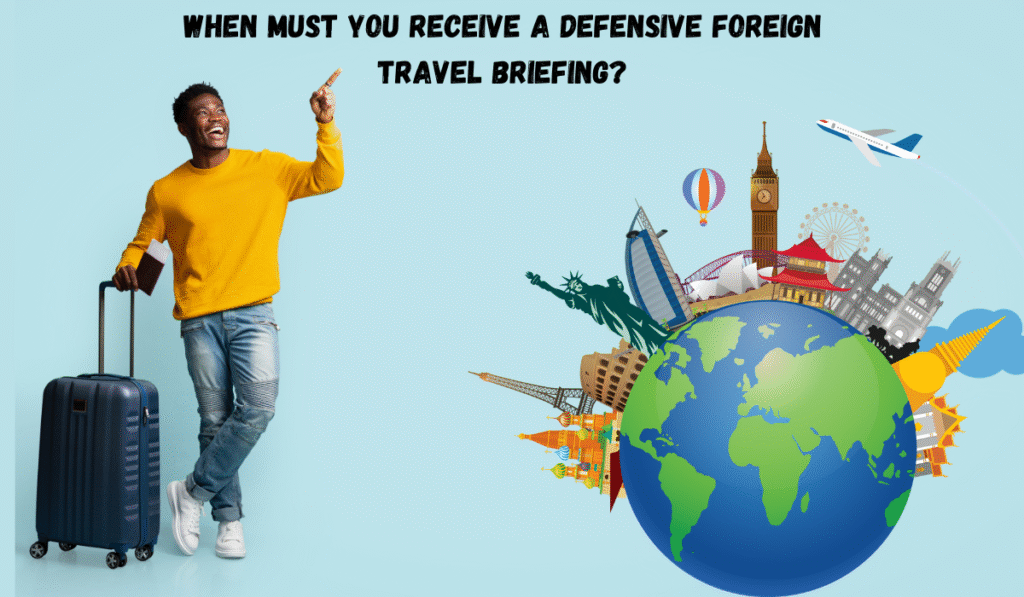 when must you receive a defensive foreign travel briefing​